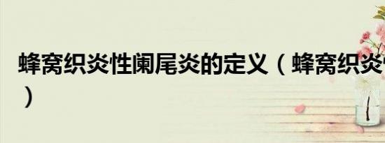 蜂窝织炎性阑尾炎的定义（蜂窝织炎性阑尾炎）
