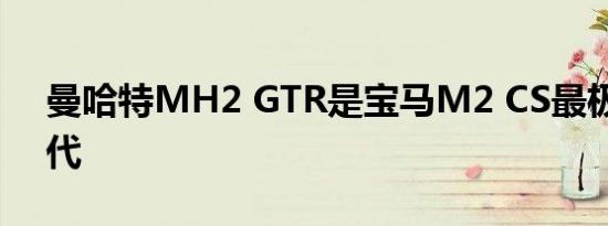 曼哈特MH2 GTR是宝马M2 CS最极致的迭代