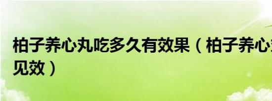 柏子养心丸吃多久有效果（柏子养心丸吃多久见效）