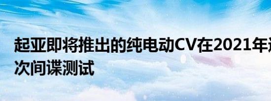 起亚即将推出的纯电动CV在2021年进行了首次间谍测试