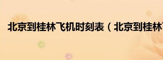 北京到桂林飞机时刻表（北京到桂林飞机）