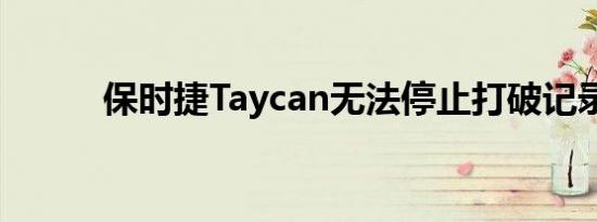 保时捷Taycan无法停止打破记录