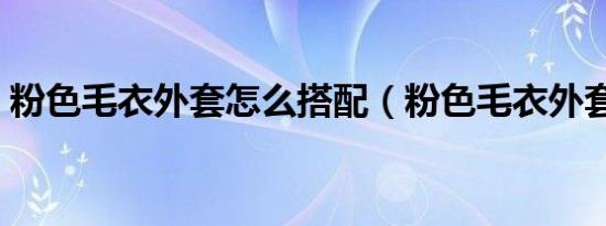 粉色毛衣外套怎么搭配（粉色毛衣外套搭配）