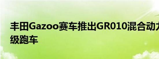 丰田Gazoo赛车推出GR010混合动力勒芒超级跑车