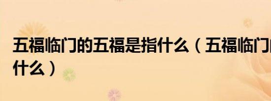 五福临门的五福是指什么（五福临门的五福指什么）