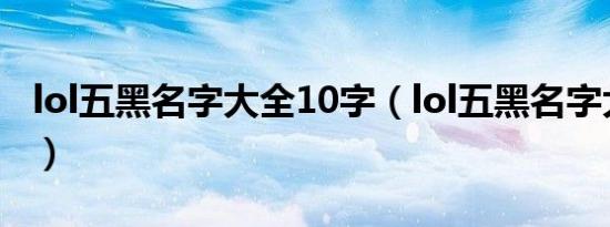 lol五黑名字大全10字（lol五黑名字大全霸气）