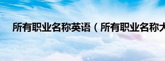 所有职业名称英语（所有职业名称大全）
