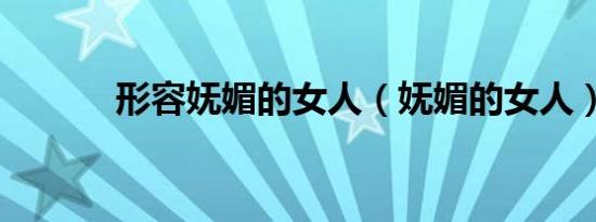 形容妩媚的女人（妩媚的女人）
