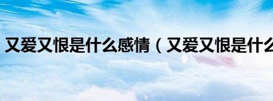 又爱又恨是什么感情（又爱又恨是什么意思）