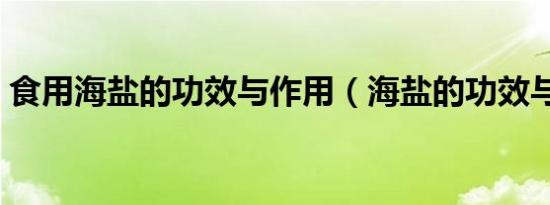 食用海盐的功效与作用（海盐的功效与作用）