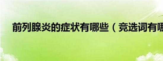 前列腺炎的症状有哪些（竞选词有哪些）