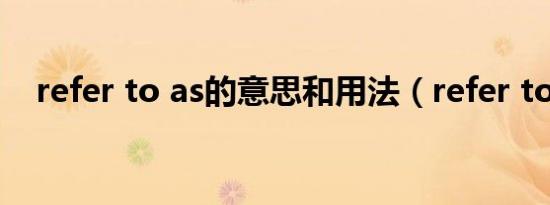 refer to as的意思和用法（refer to as）