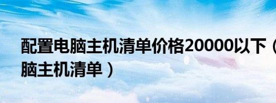 配置电脑主机清单价格20000以下（配置电脑主机清单）