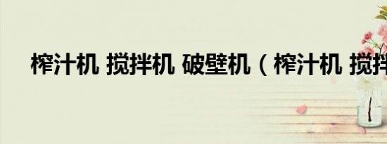 榨汁机 搅拌机 破壁机（榨汁机 搅拌机）