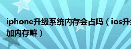 iphone升级系统内存会占吗（ios升级系统会加内存嘛）