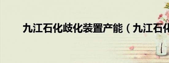 九江石化歧化装置产能（九江石化）