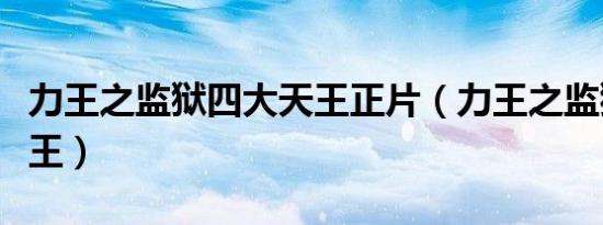 力王之监狱四大天王正片（力王之监狱四大天王）