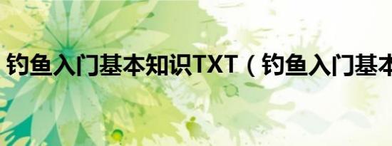 钓鱼入门基本知识TXT（钓鱼入门基本知识）