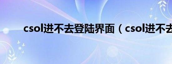 csol进不去登陆界面（csol进不去）