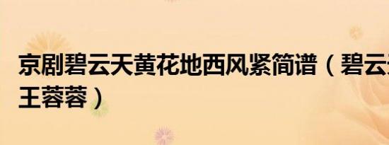 京剧碧云天黄花地西风紧简谱（碧云天黄花地王蓉蓉）