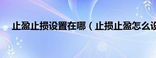 止盈止损设置在哪（止损止盈怎么设置）