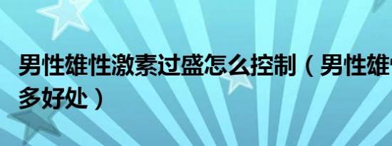 男性雄性激素过盛怎么控制（男性雄性激素过多好处）