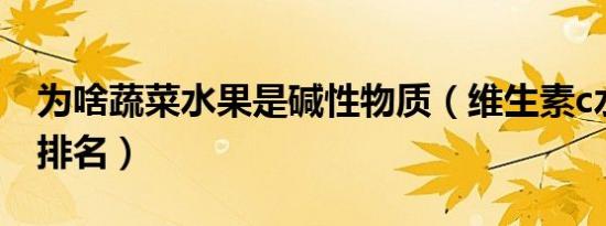 为啥蔬菜水果是碱性物质（维生素c水果蔬菜排名）