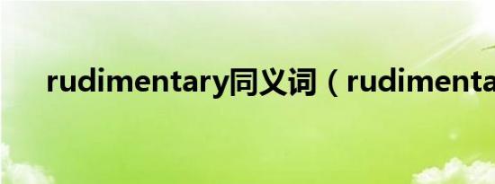 rudimentary同义词（rudimentary）