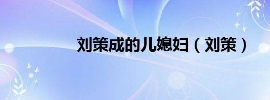 刘策成的儿媳妇（刘策）
