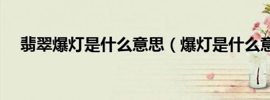 翡翠爆灯是什么意思（爆灯是什么意思）