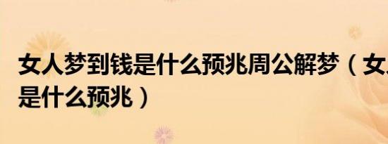 女人梦到钱是什么预兆周公解梦（女人梦到钱是什么预兆）