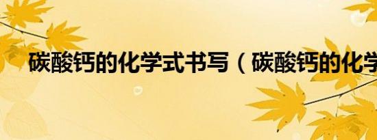 碳酸钙的化学式书写（碳酸钙的化学式）