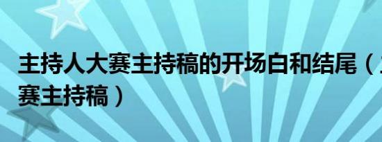 主持人大赛主持稿的开场白和结尾（主持人大赛主持稿）