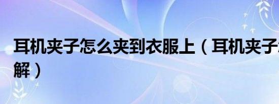 耳机夹子怎么夹到衣服上（耳机夹子怎么用图解）