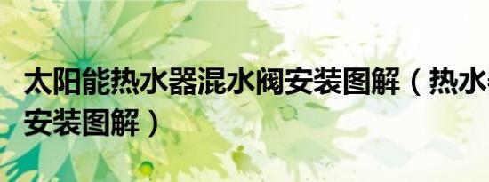 太阳能热水器混水阀安装图解（热水器混水阀安装图解）