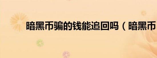 暗黑币骗的钱能追回吗（暗黑币）