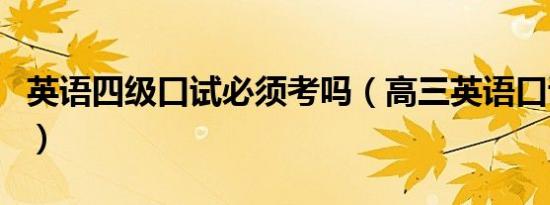英语四级口试必须考吗（高三英语口试重要吗）