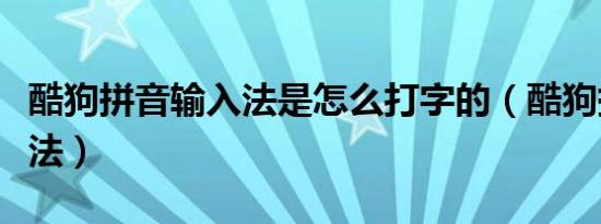 酷狗拼音输入法是怎么打字的（酷狗拼音输入法）