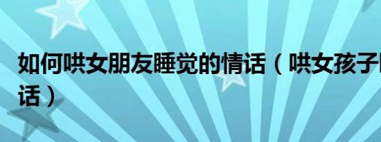 如何哄女朋友睡觉的情话（哄女孩子睡觉的情话）