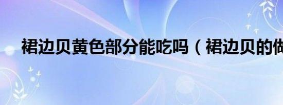 裙边贝黄色部分能吃吗（裙边贝的做法）