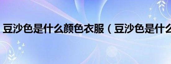 豆沙色是什么颜色衣服（豆沙色是什么颜色）