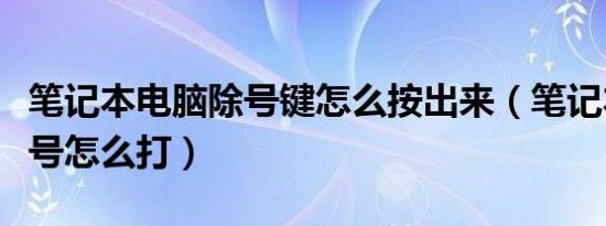 笔记本电脑除号键怎么按出来（笔记本电脑除号怎么打）