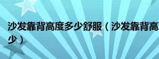 沙发靠背高度多少舒服（沙发靠背高度一般多少）
