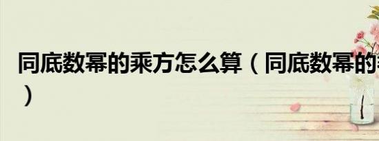 同底数幂的乘方怎么算（同底数幂的乖方公式）