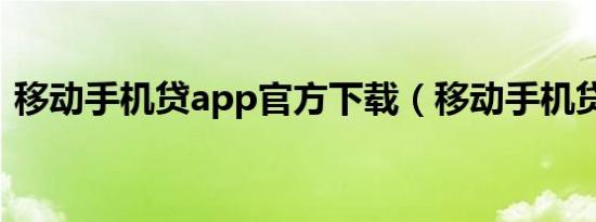 移动手机贷app官方下载（移动手机贷app）