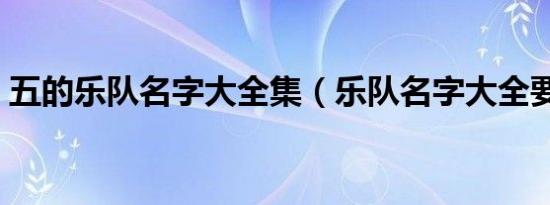 五的乐队名字大全集（乐队名字大全要霸气）