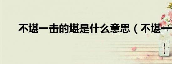 不堪一击的堪是什么意思（不堪一击）