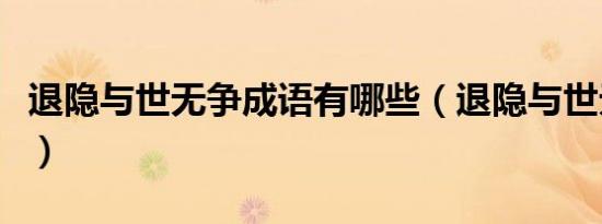 退隐与世无争成语有哪些（退隐与世无争成语）
