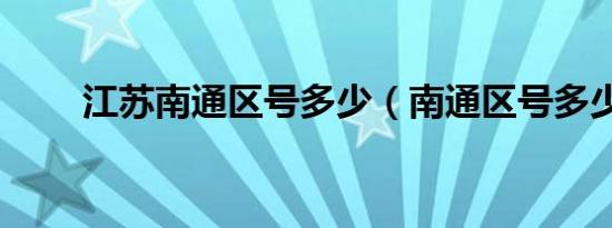 江苏南通区号多少（南通区号多少）