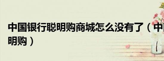 中国银行聪明购商城怎么没有了（中国银行聪明购）